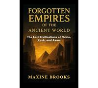 FORGOTTEN EMPIRES OF THE ANCIENT WORLD: The Lost Civilizations of Nubia, Kush, and Axum