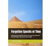 Forgotten Epochs of Time: Exploring the possibility that earth's past is far different than the history that you've been taught.