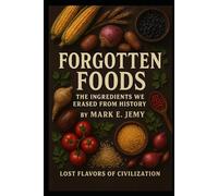 Forgotten Foods: The Ingredients We Erased from History