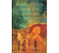 Forgotten Heroes of History: Lives the World Should Remember