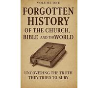 Forgotten History of the Church, Bible, and the World: Uncovering the Truth They Tried to Bury.
