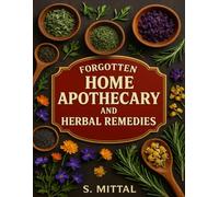 Forgotten Home Apothecary and Herbal Remedies: 100+ Herbal Teas, Tinctures, Salves & Natural Remedies for Sleep, Skin, Pain, Immunity, Digestion & More