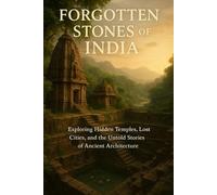 Forgotten Stones Of India: Exploring Hidden Temples, Lost Cities, and the Untold Stories of Ancient Architecture