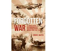 Forgotten War: The British Empire and Commonwealth's Epic Struggle Against Imperial Japan, 1941-1945