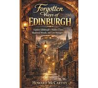 FORGOTTEN WAYS OF EDINBURGH: Explore Edinburgh’s Hidden Closes, Shadowed Wynds, and Lost Passages