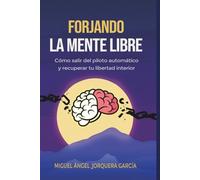 FORJANDO LA MENTE LIBRE: Cómo salir del piloto automático, romper patrones mentales y dejar de sobrepensar para recuperar tu libertad interior