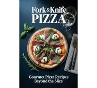 Fork & knife pizza: Gourmet Pizza Recipes Beyond the Slice