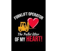 Forklift Operator - The Pallet Lifter of My Heart!: Funny Forklift Operator Notebook: Lined Journal for Warehouse Workers, Pallet Truck Drivers