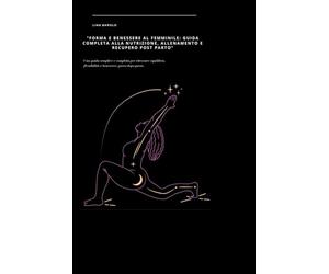 "Forma e benessere al femminile": guida completa alla nutrizione, allenamento e recupero post parto: Una guida semplice e completa per ritrovare equilibrio, flessibilità e benessere, passo dopo passo.