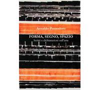 Forma, segno, spazio. Scritti e dichiarazioni sull'arte - Pomodoro Arnaldo