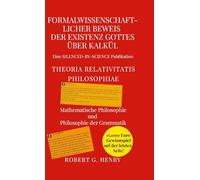 Formalwissenschaftlicher Beweis der Existenz Gottes über Kalkül - Theoria Relativitatis Philosophiae: Mathematische Philosophie und Philosophie der Grammatik