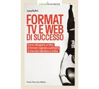 Format TV e web di successo. Come sviluppare un'idea di format originale e adattarla al mercato televisivo e online
