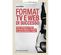 Format TV e web di successo. Come sviluppare un'idea di format originale e adattarla al mercato televisivo e online