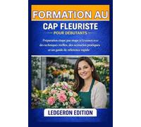 Formation au CAP Fleuriste pour débutants: Préparation étape par étape à l'examen avec des techniques réelles, des scénarios pratiques et un guide de référence rapide