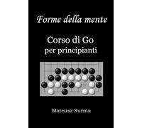 Forme della mente. Corso di Go per principianti.: Impara a giocare a Go (baduk, weiqi) su 9x9, 13x13 e 19x19.