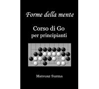Forme della mente. Corso di Go per principianti.: Impara a giocare a Go (baduk, weiqi) su 9x9, 13x13 e 19x19.
