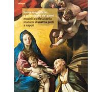 Forme magnifiche e gran pieghe de' panni. Modelli e riflessi della maniera di Mattia Preti a Napoli