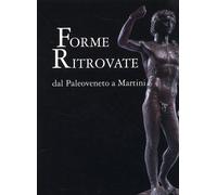Forme ritrovate dall'Arte Paleoveneta ad Arturo Martini. Sculture dei Musei Civi