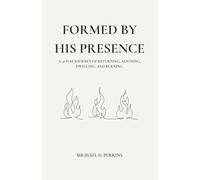 Formed By His Presence: A 30-Day Journey of Returning, Aligning, Dwelling, and Burning