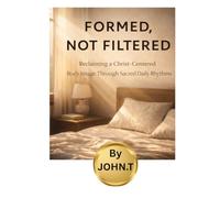 Formed, Not Filtered: Reclaiming a Christ-Centered Body Image Through Sacred Daily Rhythms
