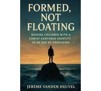 Formed, Not Floating: Raising Children with a Christ-Centered Identity in an Age of Confusion