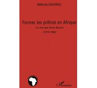 Former les prêtres en Afrique: Le rôle des Pères Blancs (1879-1936)