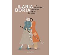 FORMICHE CANTANO SOTTO LA NEVE (LE) - Boria Ilaria - 2021 - Pessime idee