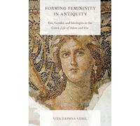 Forming Femininity in Antiquity: Eve, Gender, and Ideologies in the Greek Life of Adam and Eve