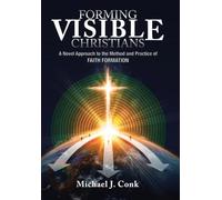 Forming Visible Christians: A Novel Approach to the Method and Practice of Faith Formation