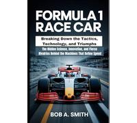 Formula 1 Race Car: Breaking Down the Tactics, Technology, and Triumphs: The Hidden Science, Innovation, and Fierce Rivalries Behind the Machines That Define Speed