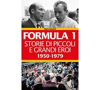 Formula 1. Storie di piccoli e grandi eroi. 1950-1979 (Vol. 1)