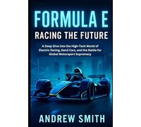Formula E: Racing the Future: A Deep Dive Into the High-Tech World of Electric Racing, Gen3 Cars, and the Battle for Global Motorsport Supremacy