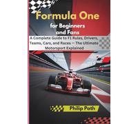 Formula One for Beginners and Fans: A Complete Guide to F1 Rules, Drivers, Teams, Cars, and Races - The Ultimate Motorsport Explained