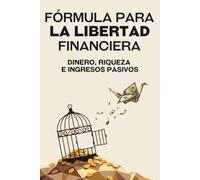 Fórmula para la libertad financiera: Dinero, riqueza e ingresos pasivos