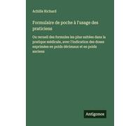 Formulaire de poche à l'usage des praticiens: Ou recueil des formules les plus usitées dans la pratique médicale, avec l'indication des doses exprimées en poids décimaux et en poids anciens