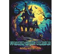 FORSAKEN GOTHIC MANSIONS: A Dark Fantasy Horror Coloring Book for Adults Featuring Haunted Houses, Skeletons, Ghosts & Decaying Interiors - 40 ... Designs for Relaxation and Creative Escape