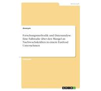 Forschungsmethodik und Datenanalyse. Eine Fallstudie über den Mangel an Nachwuchskräften in einem Fastfood Unternehmen