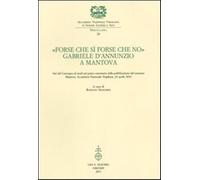 «Forse che sì forse che no». Gabriele d'Annunzio a Mantova. Atti del Conve...