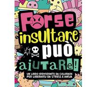 Forse Insultare Può Aiutare! 30 Mandala Antistress con Insulti e Parolacce da Colorare: Libera in Modo Irriverente e Silenzioso lo Stress e le Ansie Quotidiane con Questo Album da Colorare per Adulti