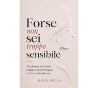 Forse non sei troppo sensibile: Parole per chi sente troppo, pensa troppo e tiene tutto dentro