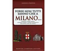 Forse non tutti sanno che a Milano... curiosità, storie inedite, aneddotti storici e luoghi sconosciuti dell'antica città dei Navigli