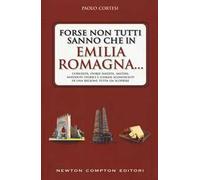Forse non tutti sanno che in Emilia Romagna... Curiosità, storie inedite, misteri, aneddoti storici e luoghi sconosciuti di una regione tutta da scoprire