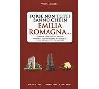 Forse non tutti sanno che in Emilia Romagna... Curiosità, storie inedite, misteri, aneddoti storici e luoghi sconosciuti di una regione tutta da scoprire