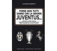 Forse non tutti sanno che la grande Juventus... Curiosità, storie inedite, aneddoti storici e fatti sconosciuti della signora del calcio italiano