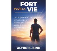 Fort pour la vie: Un programme pratique de 6 semaines pour développer la force, soutenir la clarté mentale et rester actif à tout âge