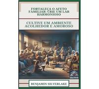 Fortaleça O Afeto Familiar - Crie Um Lar Harmonioso: Cultive Um Ambiente Acolhedor E Amoroso