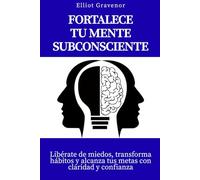Fortalece tu mente subconsciente: Libérate de miedos, transforma hábitos y alcanza tus metas con claridad y confianza