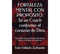 FORTALEZA MENTAL CON PROPÓSITO: Sé un Coach conforme al corazón de Dios: Guía práctica para entrenadores que forman atletas con carácter, fe y excelencia.