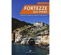 Fortezze sul mare. Itinerari di scoperta in Liguria e Costa Azzurra