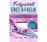 FORTGESCHRITT ENES HÄKELN MASCHEN & MUSTER: Wie man fortgeschrittene Maschen häkelt und coole, neue Muster erstellt - mit leicht verständlichen Anleitungen, Bildern und Illustrationen
